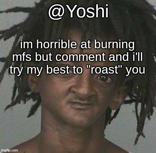 yoshi's cursed mugshot temp | im horrible at burning mfs but comment and i'll try my best to "roast" you | image tagged in yoshi's cursed mugshot temp | made w/ Imgflip meme maker