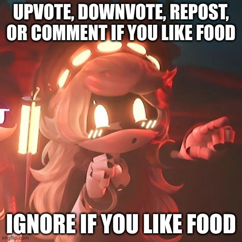 No matter what you like food | UPVOTE, DOWNVOTE, REPOST, OR COMMENT IF YOU LIKE FOOD; IGNORE IF YOU LIKE FOOD | image tagged in food | made w/ Imgflip meme maker