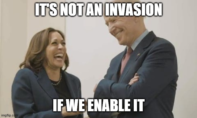 Biden Harris Laughing | IT'S NOT AN INVASION IF WE ENABLE IT | image tagged in biden harris laughing | made w/ Imgflip meme maker