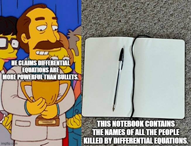 Proving Julio Estudiante Wrong | HE CLAIMS DIFFERENTIAL EQUATIONS ARE MORE POWERFUL THAN BULLETS. THIS NOTEBOOK CONTAINS THE NAMES OF ALL THE PEOPLE KILLED BY DIFFERENTIAL EQUATIONS. | image tagged in blank book,the simpsons,julio estudiante,differential equations,bullets | made w/ Imgflip meme maker