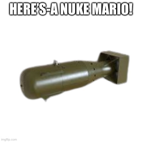 Ducc_the_Ultimates Nuke | HERE’S-A NUKE MARIO! | image tagged in ducc_the_ultimates nuke | made w/ Imgflip meme maker