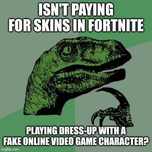 I hate Fortnite | ISN'T PAYING FOR SKINS IN FORTNITE; PLAYING DRESS-UP WITH A FAKE ONLINE VIDEO GAME CHARACTER? | image tagged in memes,philosoraptor,fortnite | made w/ Imgflip meme maker