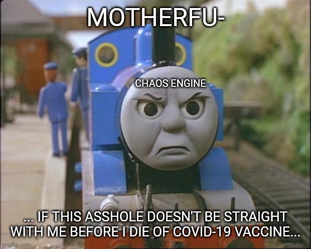 Thomas the tank engine | MOTHERFU-; CHAOS ENGINE; ... IF THIS ASSHOLE DOESN'T BE STRAIGHT WITH ME BEFORE I DIE OF COVID-19 VACCINE... | image tagged in thomas the tank engine | made w/ Imgflip meme maker