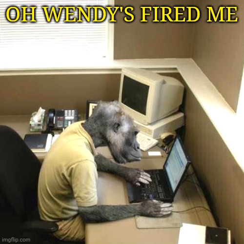 Monkey Business Meme | OH WENDY'S FIRED ME | image tagged in memes,monkey business | made w/ Imgflip meme maker