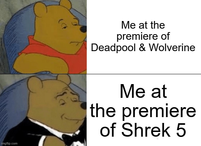 Tuxedo Winnie The Pooh Meme | Me at the premiere of Deadpool & Wolverine Me at the premiere of Shrek 5 | image tagged in memes,tuxedo winnie the pooh | made w/ Imgflip meme maker