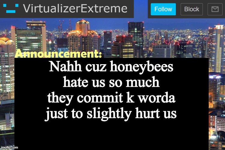 Virtualizer Updated Announcement | Nahh cuz honeybees hate us so much they commit k worda just to slightly hurt us | image tagged in virtualizer updated announcement | made w/ Imgflip meme maker