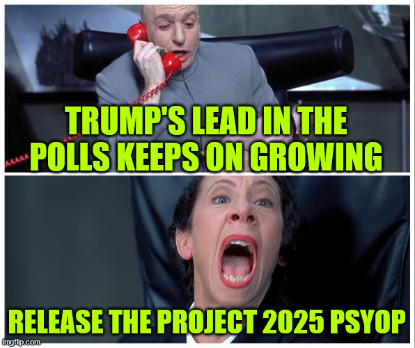 Dr Evil and Frau Yelling | TRUMP'S LEAD IN THE POLLS KEEPS ON GROWING RELEASE THE PROJECT 2025 PSYOP | image tagged in dr evil and frau yelling | made w/ Imgflip meme maker