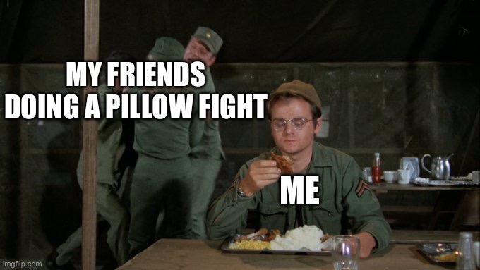 Me during a pillow fight | MY FRIENDS DOING A PILLOW FIGHT; ME | image tagged in radar mash m a s h mess hall eating chaos in background | made w/ Imgflip meme maker