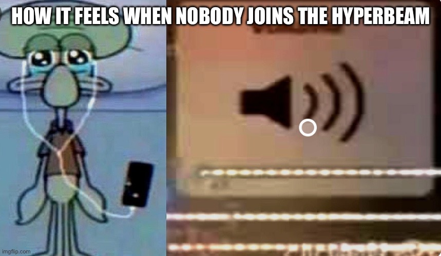 … | HOW IT FEELS WHEN NOBODY JOINS THE HYPERBEAM | image tagged in squidward music meme | made w/ Imgflip meme maker