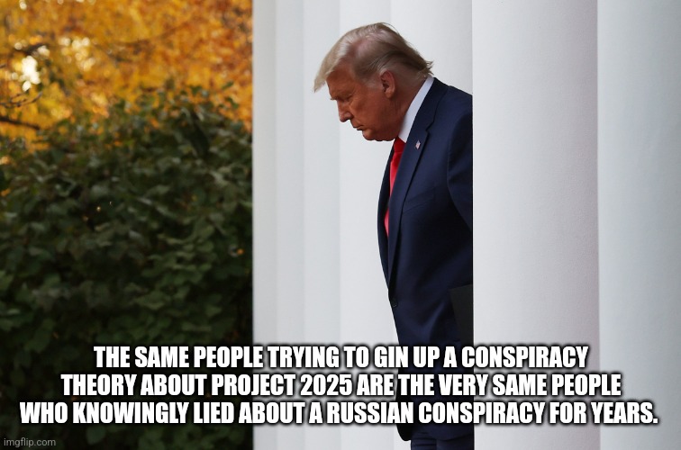 Trump 2025 | THE SAME PEOPLE TRYING TO GIN UP A CONSPIRACY THEORY ABOUT PROJECT 2025 ARE THE VERY SAME PEOPLE WHO KNOWINGLY LIED ABOUT A RUSSIAN CONSPIRACY FOR YEARS. | made w/ Imgflip meme maker