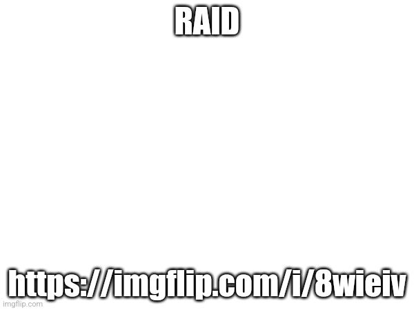 RAID; https://imgflip.com/i/8wieiv | made w/ Imgflip meme maker