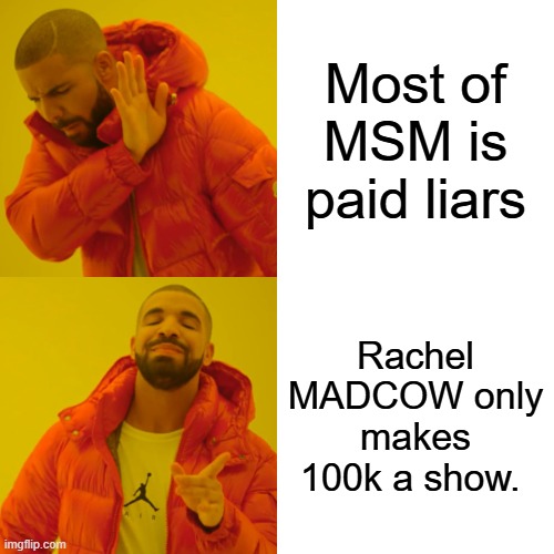 Drake Hotline Bling Meme | Most of MSM is paid liars; Rachel MADCOW only makes 100k a show. | image tagged in memes,drake hotline bling | made w/ Imgflip meme maker