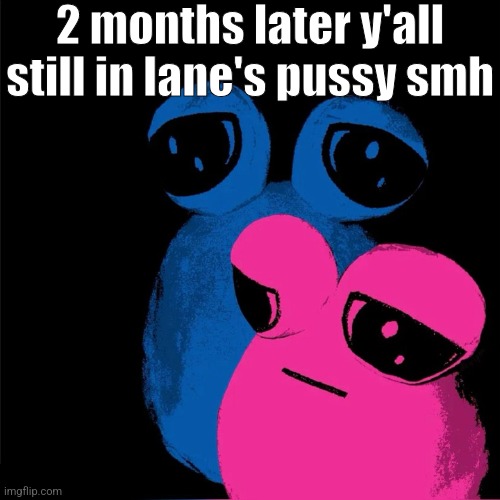 tv pou | 2 months later y'all still in lane's pussy smh | image tagged in tv pou | made w/ Imgflip meme maker