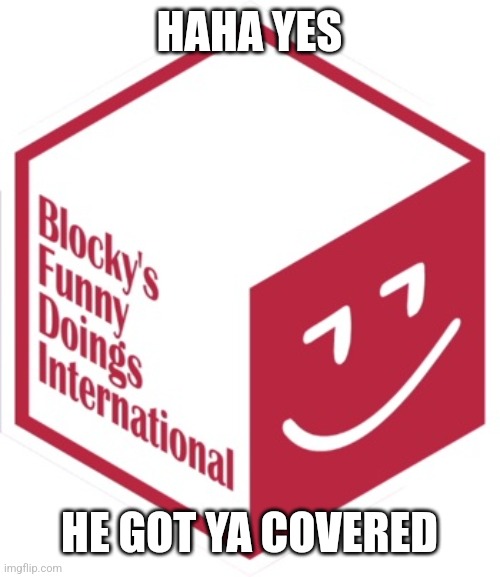 New Blocky's Funny Doings International | HAHA YES HE GOT YA COVERED | image tagged in new blocky's funny doings international | made w/ Imgflip meme maker