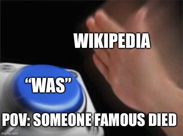Relatable Memes | WIKIPEDIA; “WAS”; POV: SOMEONE FAMOUS DIED | image tagged in memes,blank nut button | made w/ Imgflip meme maker