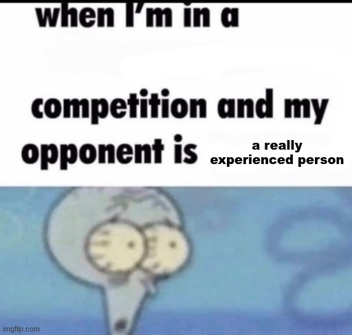 when i'm in a x competition and my opponent is y | a really experienced person | image tagged in when i'm in a x competition and my opponent is y | made w/ Imgflip meme maker