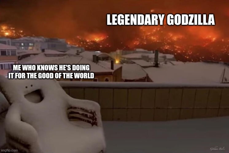 Godzilla meme | LEGENDARY GODZILLA; ME WHO KNOWS HE'S DOING IT FOR THE GOOD OF THE WORLD | image tagged in happy chair | made w/ Imgflip meme maker