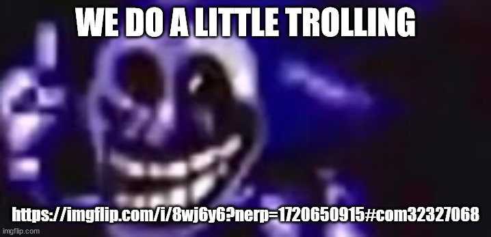 trolling is infinite | WE DO A LITTLE TROLLING; https://imgflip.com/i/8wj6y6?nerp=1720650915#com32327068 | image tagged in trolling is infinite | made w/ Imgflip meme maker