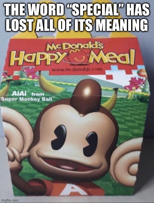 AIAI Happy Meal | THE WORD “SPECIAL” HAS
LOST ALL OF ITS MEANING | image tagged in aiai happy meal | made w/ Imgflip meme maker