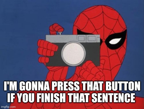 Spiderman Camera Meme | I'M GONNA PRESS THAT BUTTON IF YOU FINISH THAT SENTENCE | image tagged in memes,spiderman camera,spiderman | made w/ Imgflip meme maker