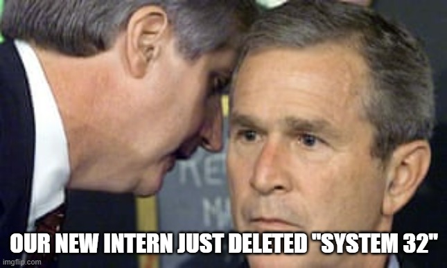 George Bush 9/11 | OUR NEW INTERN JUST DELETED "SYSTEM 32" | image tagged in george bush 9/11 | made w/ Imgflip meme maker