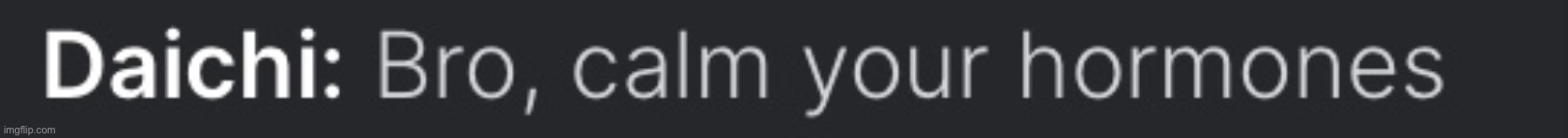 Bro,calm your hormones | image tagged in bro calm your hormones | made w/ Imgflip meme maker