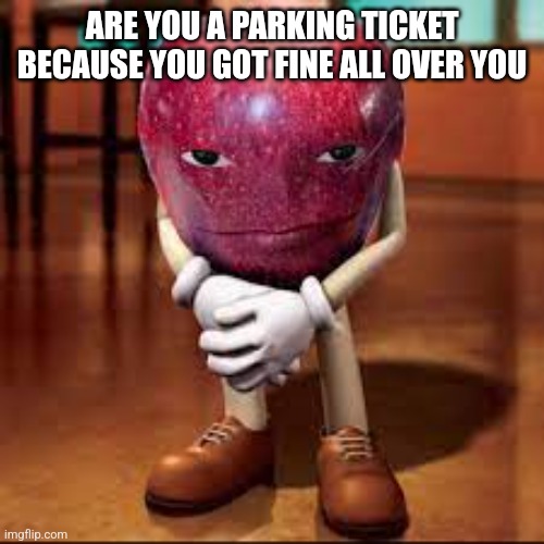 rizz apple | ARE YOU A PARKING TICKET BECAUSE YOU GOT FINE ALL OVER YOU | image tagged in rizz apple | made w/ Imgflip meme maker