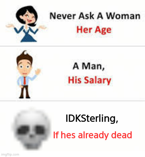 He's Already dead, he just doesn't know it. | IDKSterling, If hes already dead | image tagged in never ask a woman her age | made w/ Imgflip meme maker