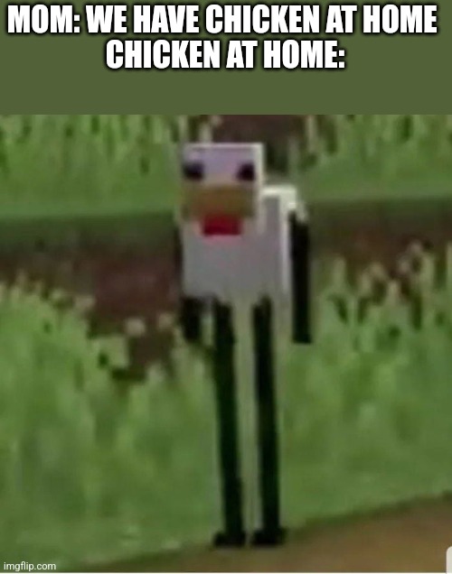 Cursed Minecraft chicken | MOM: WE HAVE CHICKEN AT HOME 
CHICKEN AT HOME: | image tagged in cursed minecraft chicken | made w/ Imgflip meme maker