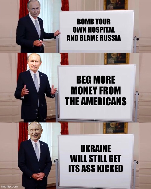 BOMB YOUR OWN HOSPITAL AND BLAME RUSSIA; BEG MORE MONEY FROM THE AMERICANS; UKRAINE WILL STILL GET ITS ASS KICKED | image tagged in vladimir putin,ukraine,maga,republicans,donald trump,good guy putin | made w/ Imgflip meme maker
