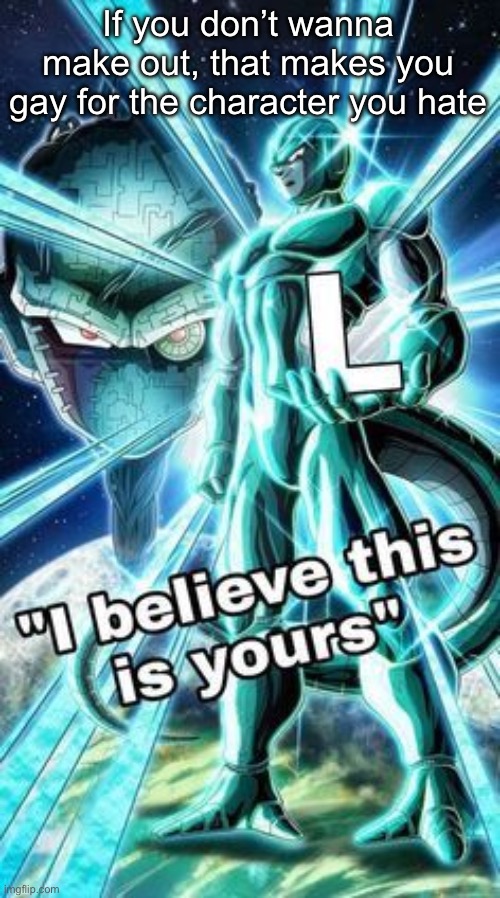 I believe This is Yours | If you don’t wanna make out, that makes you gay for the character you hate | image tagged in i believe this is yours | made w/ Imgflip meme maker