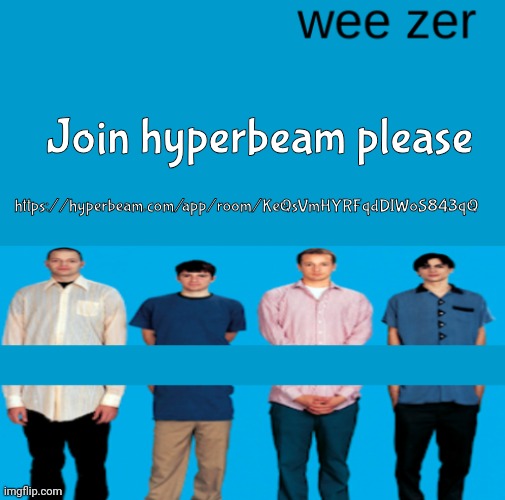 Wee zer | https://hyperbeam.com/app/room/KeQsVmHYRFqdDIWoS843qQ; Join hyperbeam please | image tagged in wee zer | made w/ Imgflip meme maker