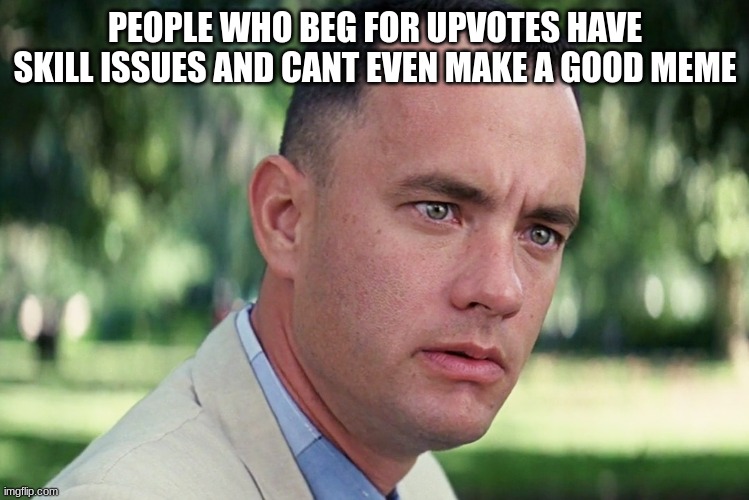 And Just Like That | PEOPLE WHO BEG FOR UPVOTES HAVE SKILL ISSUES AND CANT EVEN MAKE A GOOD MEME | image tagged in memes,and just like that | made w/ Imgflip meme maker