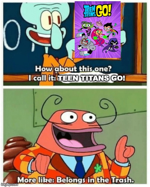 Trash Titans Go! | TEEN TITANS GO! | image tagged in more like belongs in the trash,spongebob squarepants,teen titans go,memes,spongebob,teen titans | made w/ Imgflip meme maker