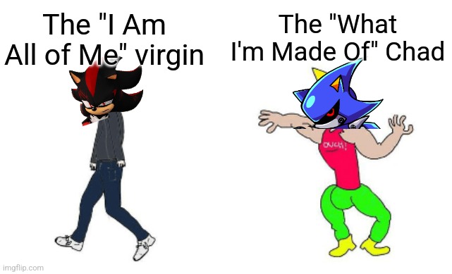 Shadow is the most overrated Sonic Character tbh | The "What I'm Made Of" Chad; The "I Am All of Me" virgin | image tagged in virgin vs chad | made w/ Imgflip meme maker