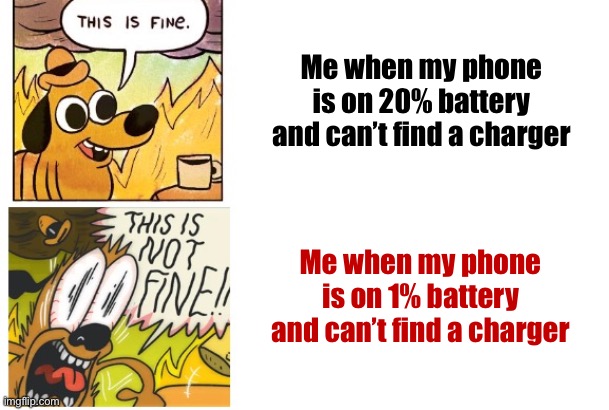 Relatable? | Me when my phone is on 20% battery and can’t find a charger; Me when my phone is on 1% battery and can’t find a charger | image tagged in this is fine this is not fine,relatable memes | made w/ Imgflip meme maker