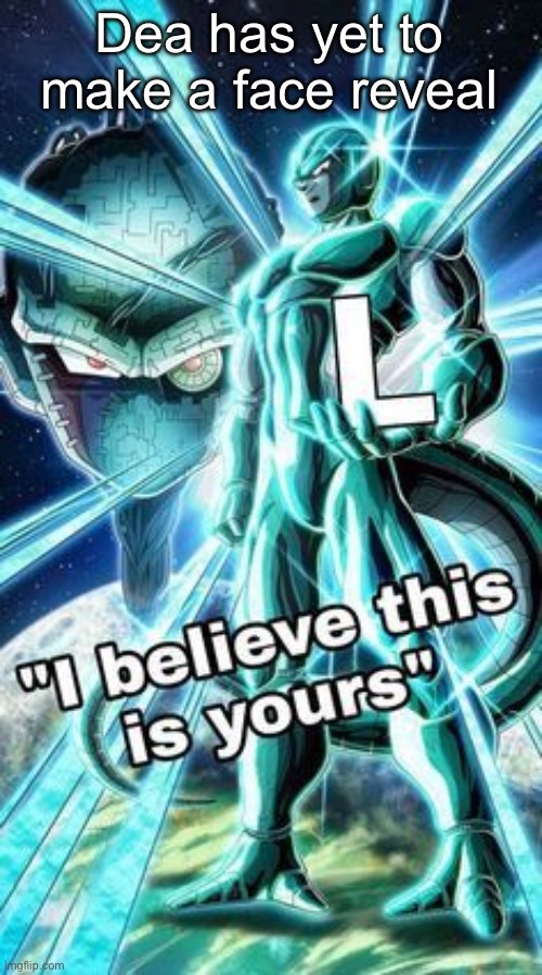 I believe This is Yours | Dea has yet to make a face reveal | image tagged in i believe this is yours | made w/ Imgflip meme maker