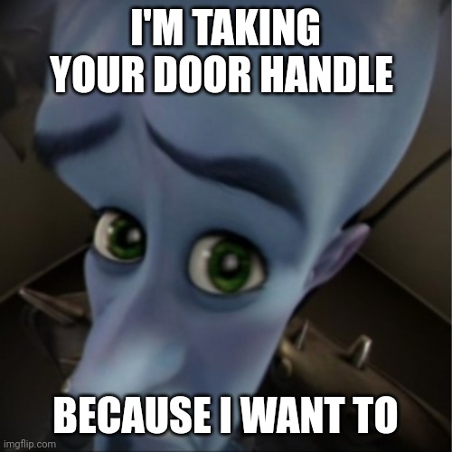 ... | I'M TAKING YOUR DOOR HANDLE; BECAUSE I WANT TO | image tagged in megamind peeking | made w/ Imgflip meme maker