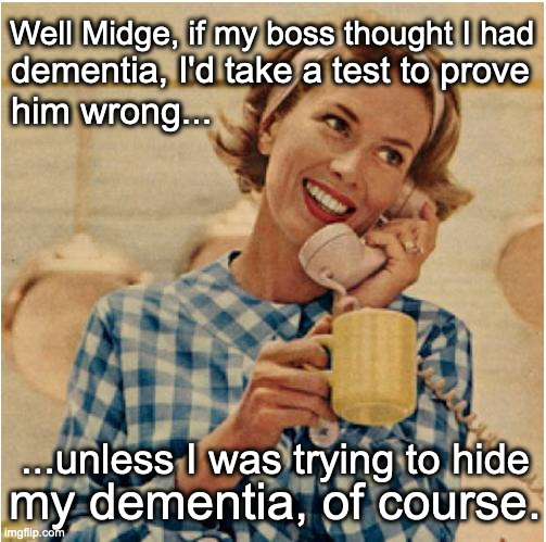 Dementia Test | Well Midge, if my boss thought I had; dementia, I'd take a test to prove; him wrong... ...unless I was trying to hide; my dementia, of course. | image tagged in innocent mom,biden,dementia,test | made w/ Imgflip meme maker