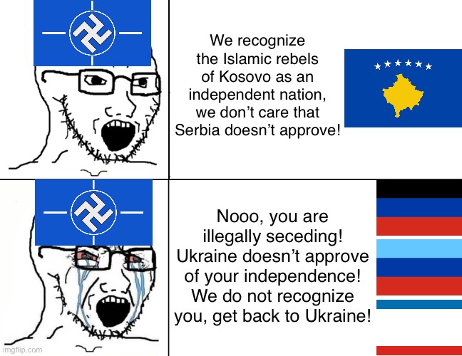 NATO hypocrisy | We recognize the Islamic rebels of Kosovo as an independent nation, we don’t care that Serbia doesn’t approve! Nooo, you are illegally seceding! Ukraine doesn’t approve of your independence! We do not recognize you, get back to Ukraine! | image tagged in soyboy reaction mad cry | made w/ Imgflip meme maker