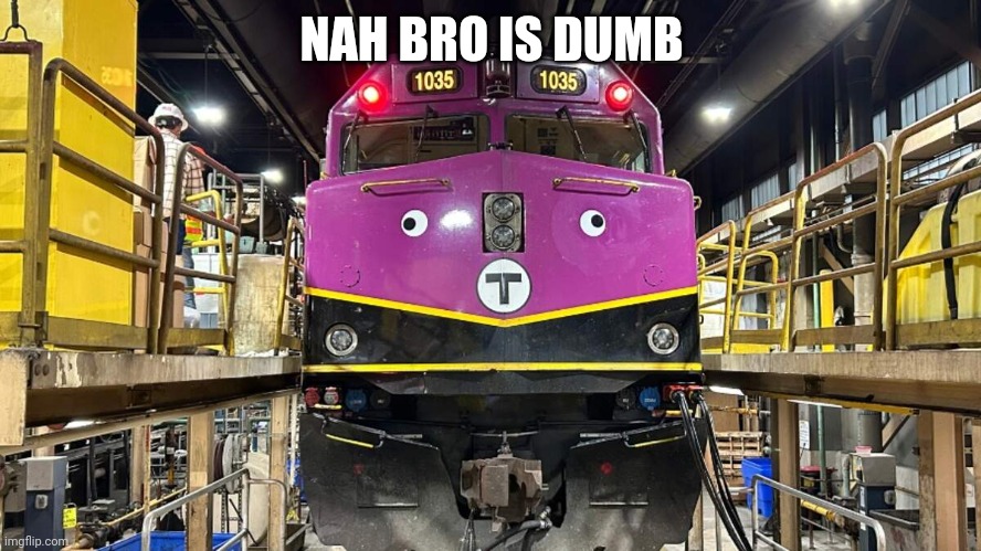 Dumb MBTA train | NAH BRO IS DUMB | image tagged in dumb mbta train | made w/ Imgflip meme maker