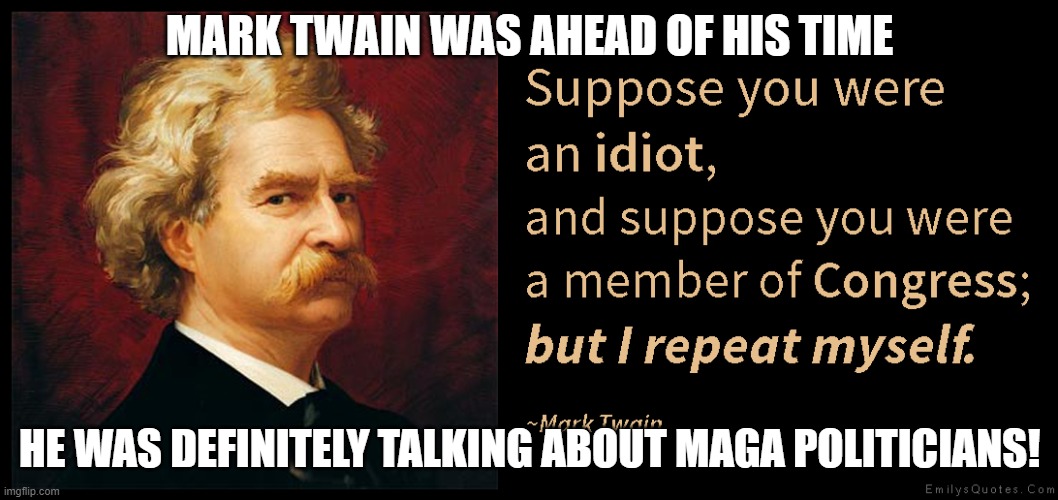 Twain Quote | MARK TWAIN WAS AHEAD OF HIS TIME; HE WAS DEFINITELY TALKING ABOUT MAGA POLITICIANS! | image tagged in twain quote | made w/ Imgflip meme maker