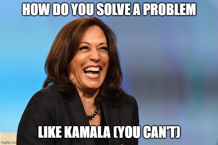 DEI Hire Fail | HOW DO YOU SOLVE A PROBLEM; LIKE KAMALA (YOU CAN'T) | image tagged in kamala harris laughing | made w/ Imgflip meme maker