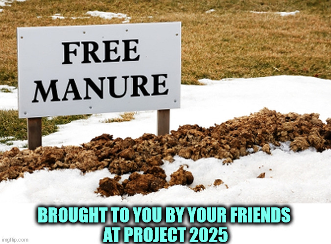 BROUGHT TO YOU BY YOUR FRIENDS 
AT PROJECT 2025 | image tagged in manure,republican,trump,project 2025 | made w/ Imgflip meme maker