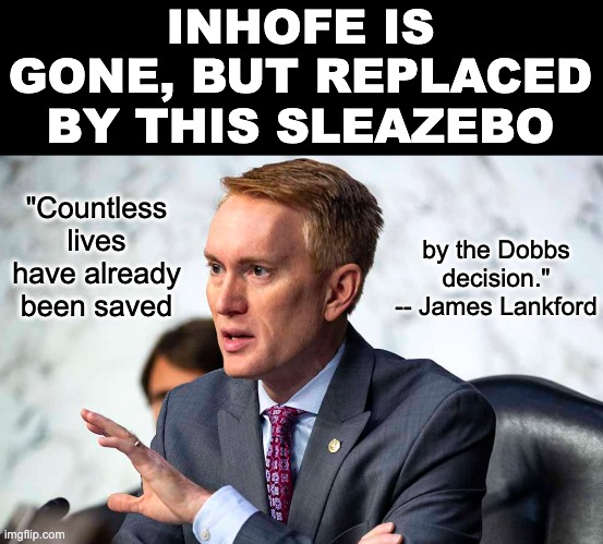 Mind the GoP! The OK Senators are still not OK. | INHOFE IS GONE, BUT REPLACED BY THIS SLEAZEBO; "Countless lives have already been saved; by the Dobbs decision." -- James Lankford | image tagged in senate,oklahoma,change,gop,women's rights,lies | made w/ Imgflip meme maker