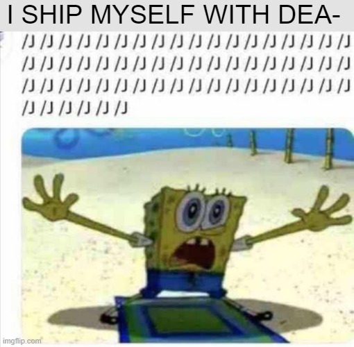 /j SpongeBob | I SHIP MYSELF WITH DEA- | image tagged in /j spongebob | made w/ Imgflip meme maker