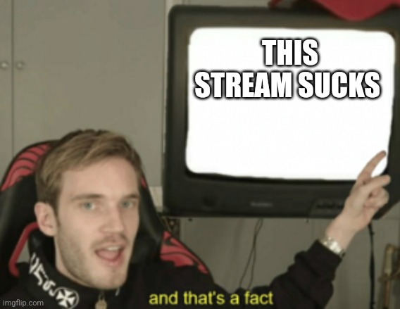 and that's a fact | THIS STREAM SUCKS | image tagged in and that's a fact | made w/ Imgflip meme maker