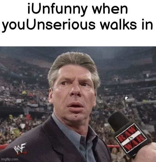 X when Y walks in | iUnfunny when youUnserious walks in | image tagged in x when y walks in | made w/ Imgflip meme maker