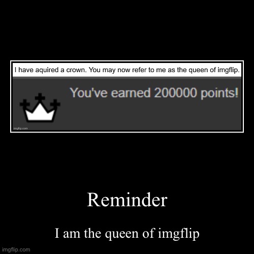 Reminder | I am the queen of imgflip | image tagged in funny,demotivationals | made w/ Imgflip demotivational maker