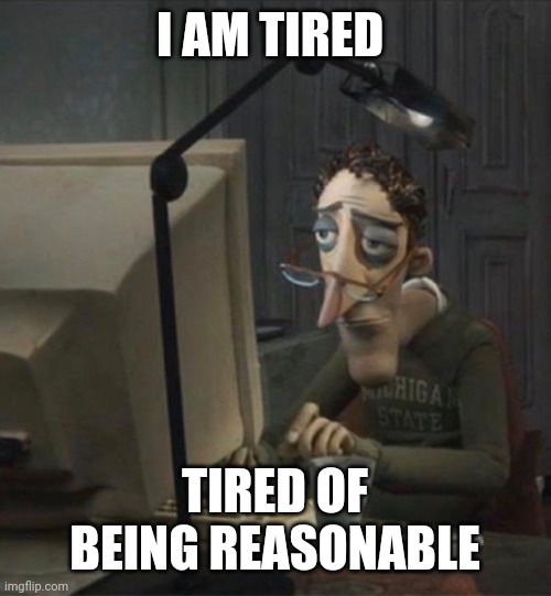 Tired dad at computer | I AM TIRED; TIRED OF BEING REASONABLE | image tagged in tired dad at computer | made w/ Imgflip meme maker